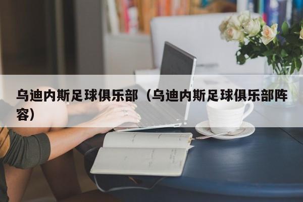 乌迪内斯足球俱乐部（乌迪内斯足球俱乐部阵容）