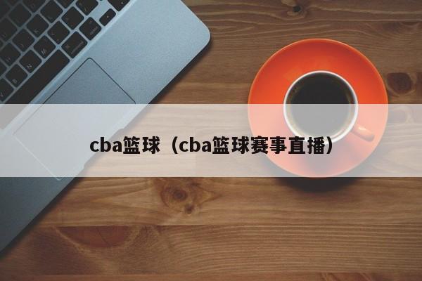 cba篮球（cba篮球赛事直播）