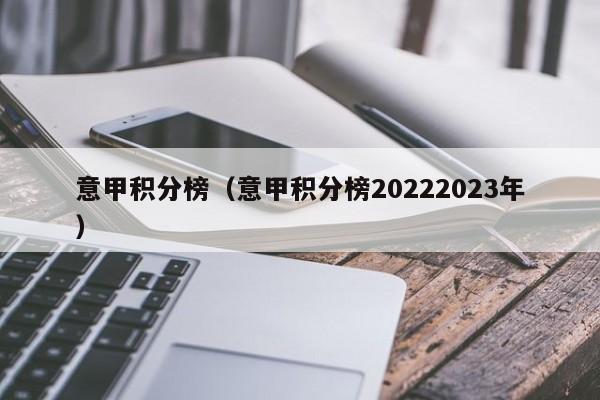 意甲积分榜（意甲积分榜20222023年）