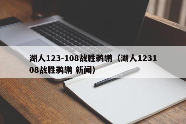 湖人123-108战胜鹈鹕（湖人123108战胜鹈鹕 新闻）