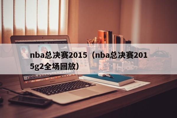 nba总决赛2015（nba总决赛2015g2全场回放）