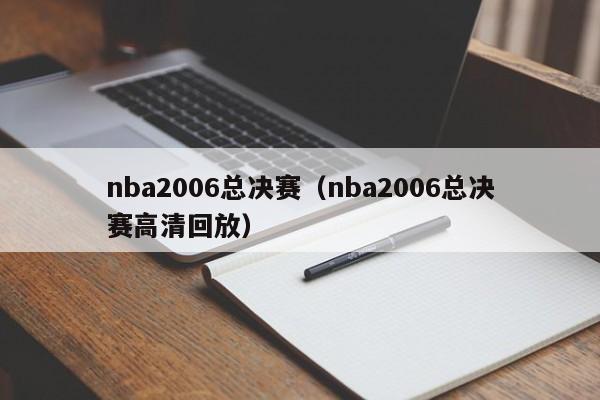 nba2006总决赛（nba2006总决赛高清回放）