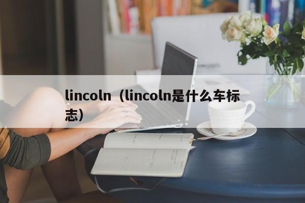 lincoln（lincoln是什么车标志）