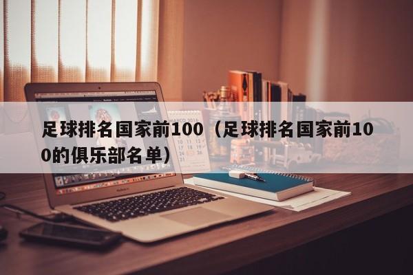 足球排名国家前100（足球排名国家前100的俱乐部名单）