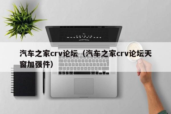 汽车之家crv论坛（汽车之家crv论坛天窗加强件）