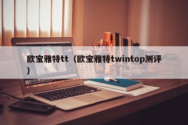 欧宝雅特tt（欧宝雅特twintop测评）