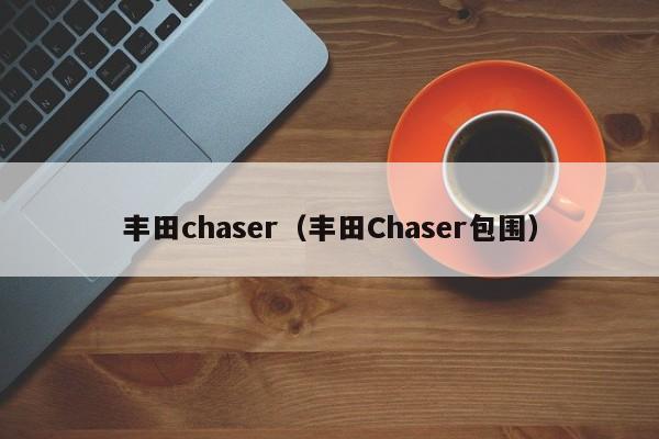 丰田chaser（丰田Chaser包围）