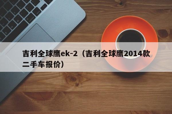 吉利全球鹰ek-2（吉利全球鹰2014款二手车报价）