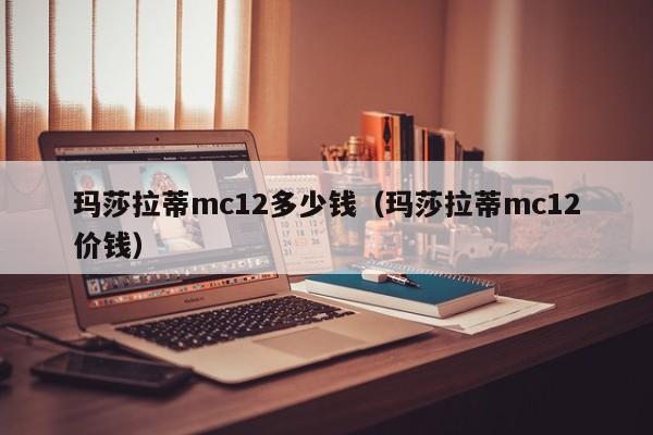 玛莎拉蒂mc12多少钱（玛莎拉蒂mc12价钱）