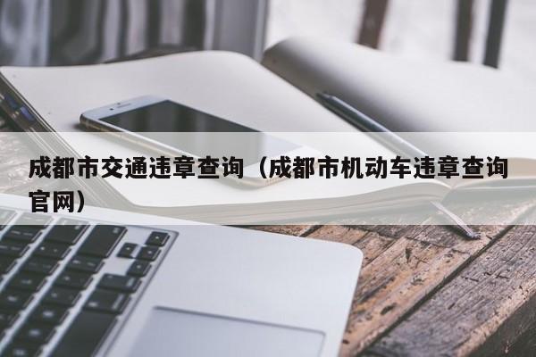 成都市交通违章查询（成都市机动车违章查询官网）