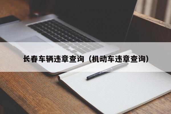 长春车辆违章查询（机动车违章查询）