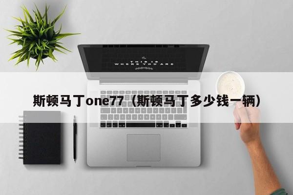 斯顿马丁one77（斯顿马丁多少钱一辆）