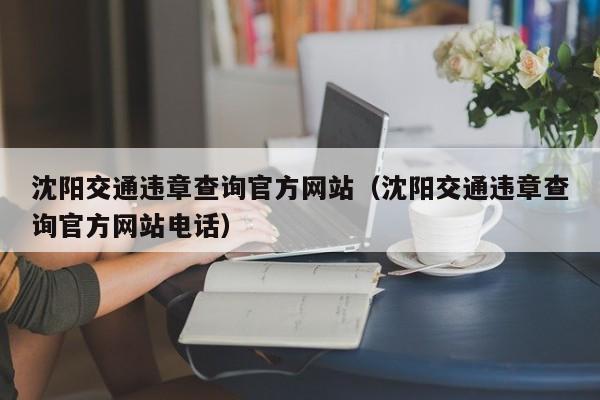 沈阳交通违章查询官方网站（沈阳交通违章查询官方网站电话）