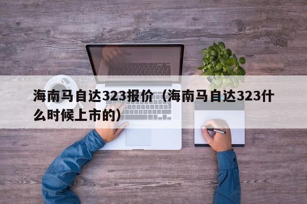 海南马自达323报价（海南马自达323什么时候上市的）