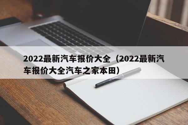 2022最新汽车报价大全（2022最新汽车报价大全汽车之家本田）