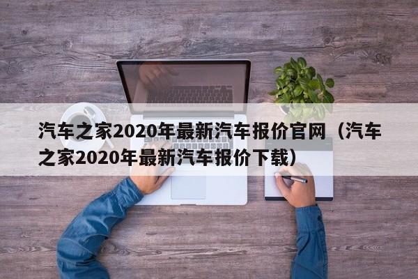 汽车之家2020年最新汽车报价官网（汽车之家2020年最新汽车报价下载）