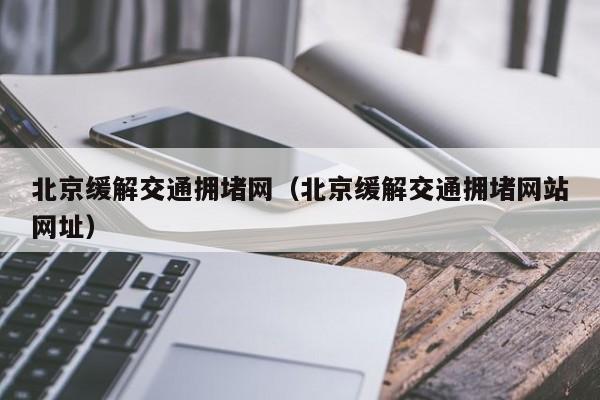 北京缓解交通拥堵网（北京缓解交通拥堵网站网址）