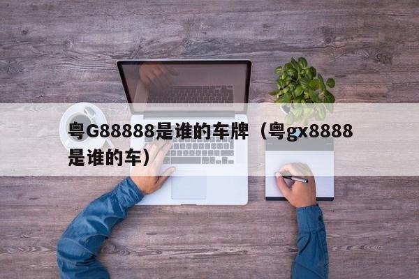 粤G88888是谁的车牌（粤gx8888是谁的车）