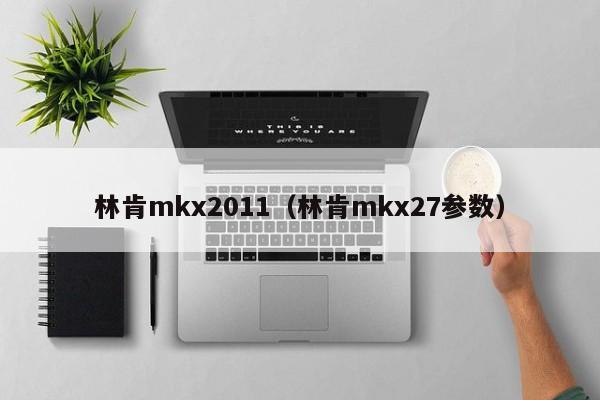 林肯mkx2011（林肯mkx27参数）