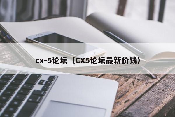 cx-5论坛（CX5论坛最新价钱）