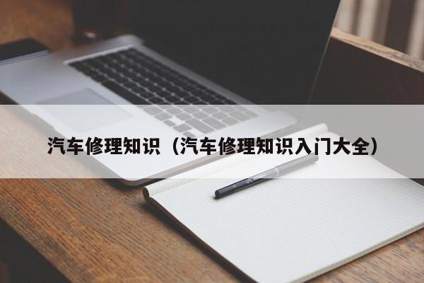 汽车修理知识（汽车修理知识入门大全）