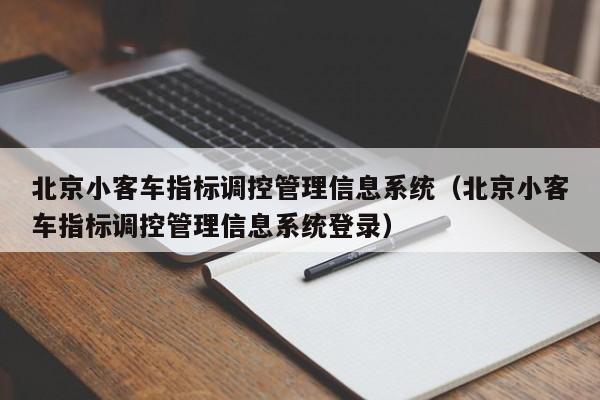 北京小客车指标调控管理信息系统（北京小客车指标调控管理信息系统登录）