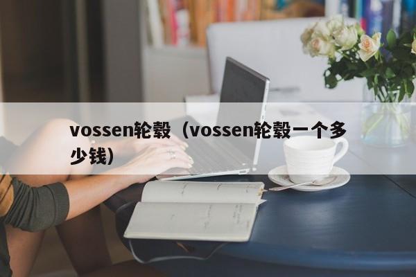 vossen轮毂（vossen轮毂一个多少钱）