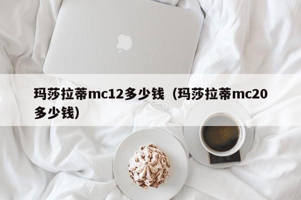 玛莎拉蒂mc12多少钱（玛莎拉蒂mc20多少钱）