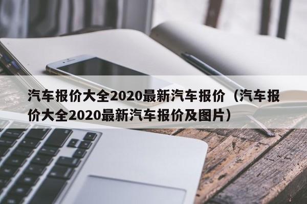 汽车报价大全2020最新汽车报价（汽车报价大全2020最新汽车报价及图片）