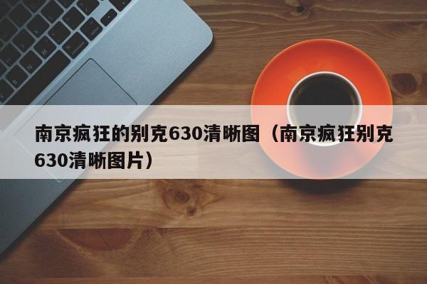 南京疯狂的别克630清晰图（南京疯狂别克630清晰图片）