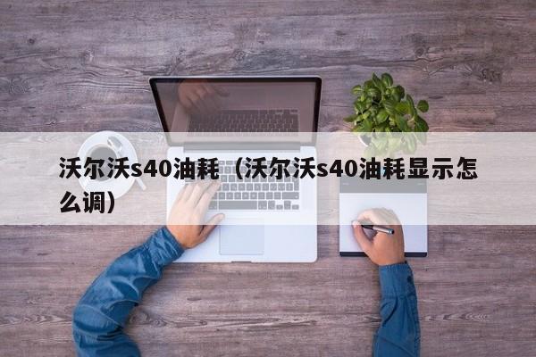 沃尔沃s40油耗（沃尔沃s40油耗显示怎么调）