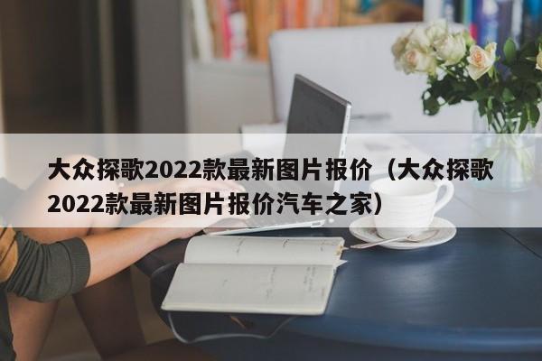 大众探歌2022款最新图片报价（大众探歌2022款最新图片报价汽车之家）