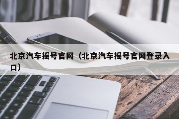 北京汽车摇号官网（北京汽车摇号官网登录入口）