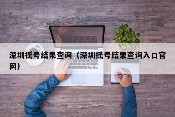 深圳摇号结果查询（深圳摇号结果查询入口官网）