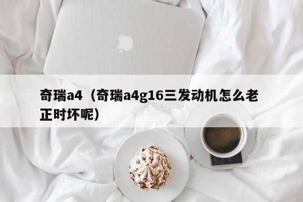 奇瑞a4（奇瑞a4g16三发动机怎么老 正时坏呢）