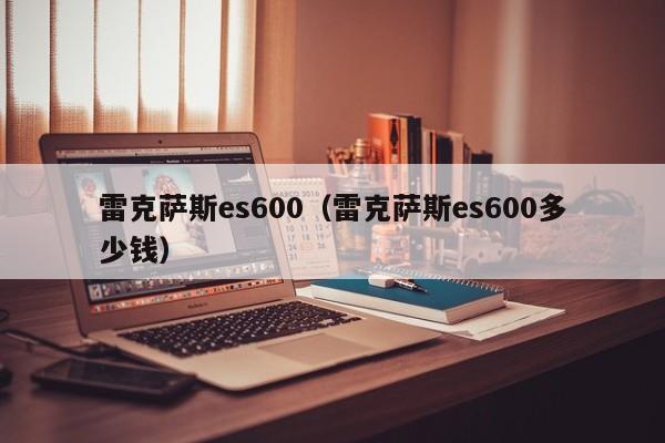 雷克萨斯es600（雷克萨斯es600多少钱）