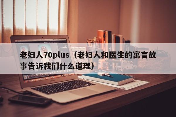 老妇人70plus（老妇人和医生的寓言故事告诉我们什么道理）