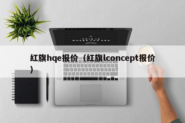 红旗hqe报价（红旗lconcept报价）