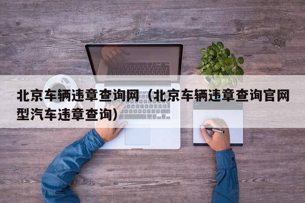 北京车辆违章查询网（北京车辆违章查询官网型汽车违章查询）