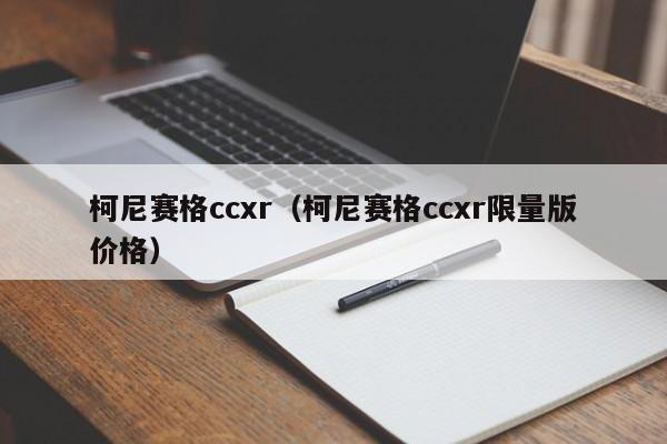 柯尼赛格ccxr（柯尼赛格ccxr限量版价格）