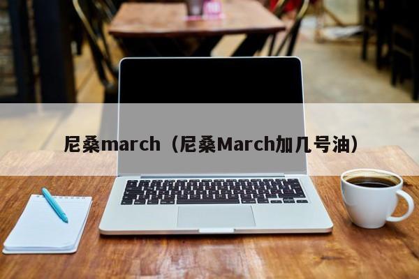 尼桑march（尼桑March加几号油）