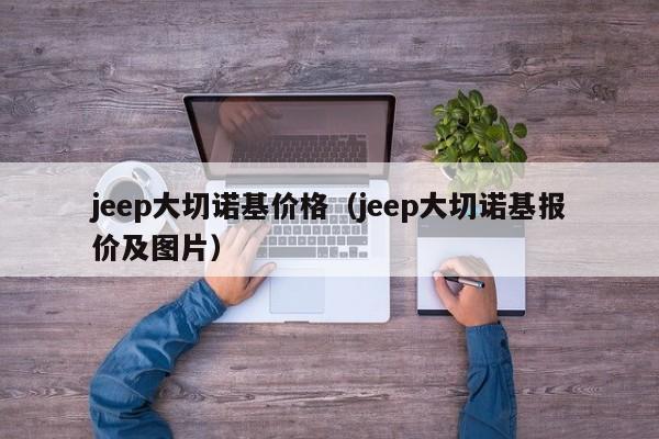 jeep大切诺基价格（jeep大切诺基报价及图片）