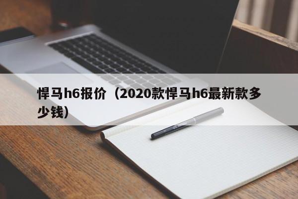 悍马h6报价（2020款悍马h6最新款多少钱）