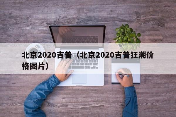 北京2020吉普（北京2020吉普狂潮价格图片）