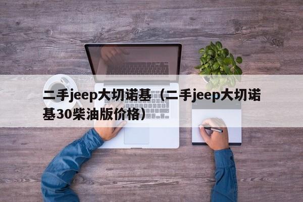 二手jeep大切诺基（二手jeep大切诺基30柴油版价格）