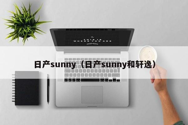 日产sunny（日产sunny和轩逸）