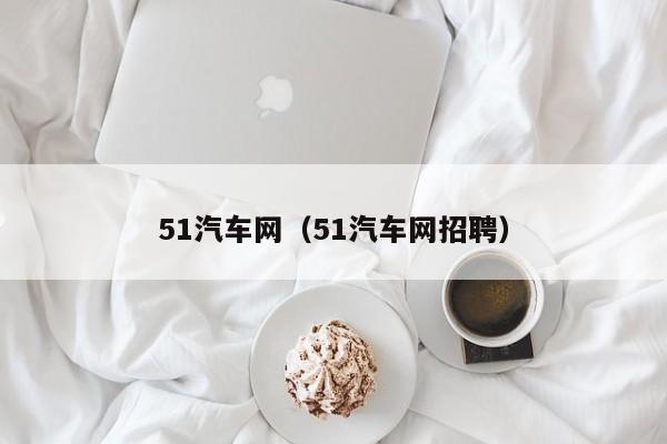 51汽车网（51汽车网招聘）