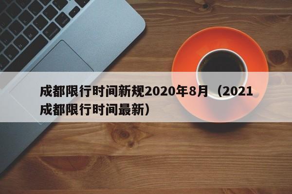 成都限行时间新规2020年8月（2021成都限行时间最新）