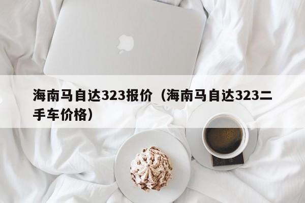 海南马自达323报价（海南马自达323二手车价格）