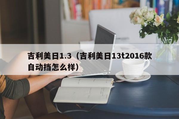 吉利美日1.3（吉利美日13t2016款自动挡怎么样）